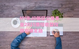 HY市JD新区公用事业2025债权收益权政府债定融