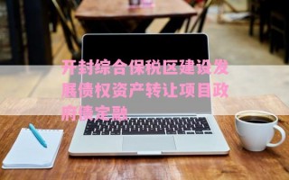 开封综合保税区建设发展债权资产转让项目政府债定融