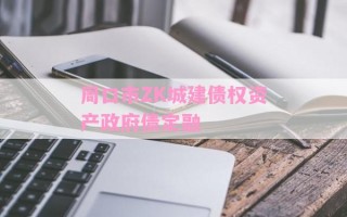 周口市ZK城建债权资产政府债定融