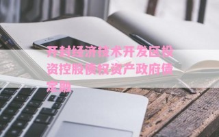 开封经济技术开发区投资控股债权资产政府债定融