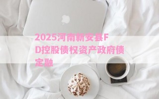 2025河南新安县FD控股债权资产政府债定融