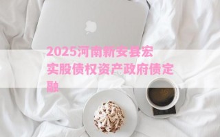 2025河南新安县宏实股债权资产政府债定融