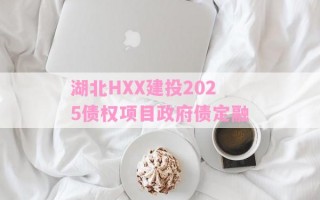 湖北HXX建投2025债权项目政府债定融