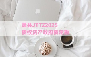 萧县JTTZ2025债权资产政府债定融