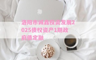 洛阳市诚鑫投资发展2025债权资产1期政府债定融