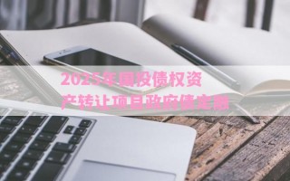 2025年国投债权资产转让项目政府债定融