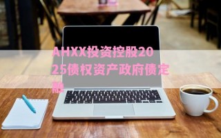 AHXX投资控股2025债权资产政府债定融
