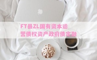 FT县ZL国有资本运营债权资产政府债定融