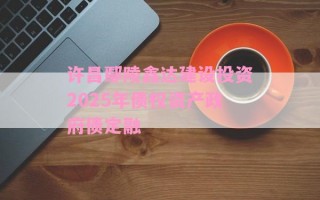许昌鄢陵鑫达建设投资2025年债权资产政府债定融