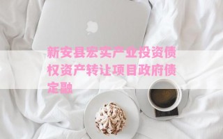 新安县宏实产业投资债权资产转让项目政府债定融