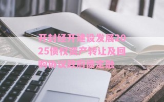 开封经开建设发展2025债权资产转让及回购协议政府债定融