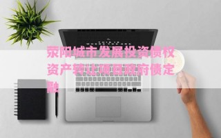 荥阳城市发展投资债权资产转让项目政府债定融