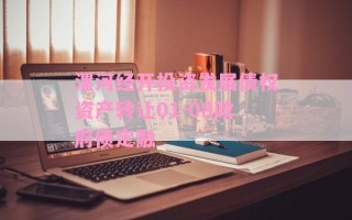 漯河经开投资发展债权资产转让01-08政府债定融
