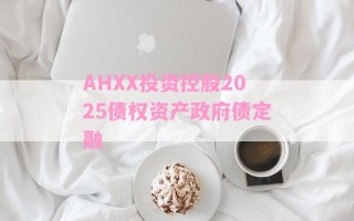 AHXX投资控股2025债权资产政府债定融