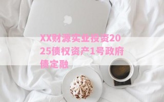 XX财源实业投资2025债权资产1号政府债定融