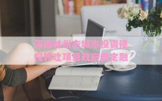 河南林州市城市投资债权转让项目政府债定融