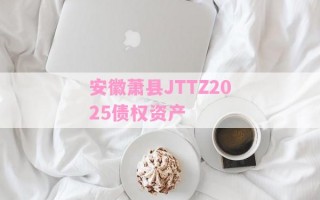 安徽萧县JTTZ2025债权资产