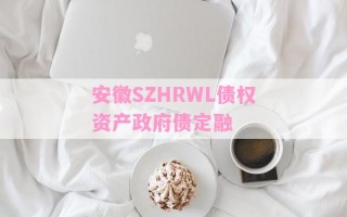 安徽SZHRWL债权资产政府债定融