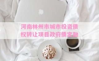 河南林州市城市投资债权转让项目政府债定融