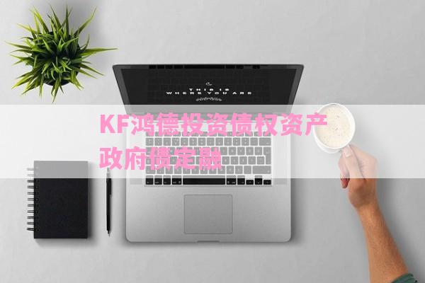 KF鸿德投资债权资产政府债定融-第1张图片-经验预警网