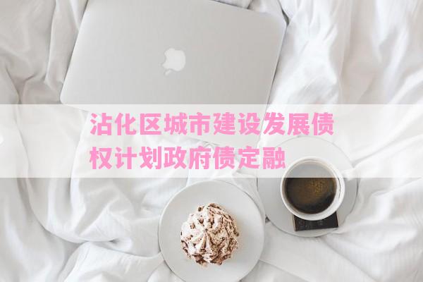 沾化区城市建设发展债权计划政府债定融-第1张图片-经验预警网
