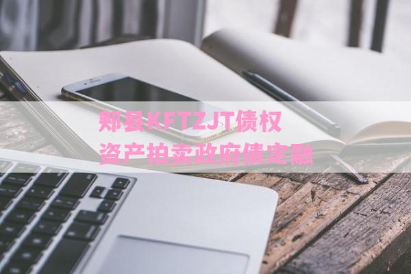 郏县KFTZJT债权资产拍卖政府债定融-第1张图片-经验预警网