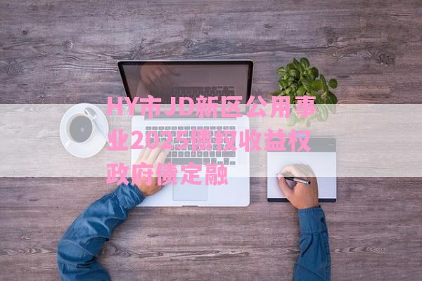 HY市JD新区公用事业2025债权收益权政府债定融-第1张图片-经验预警网