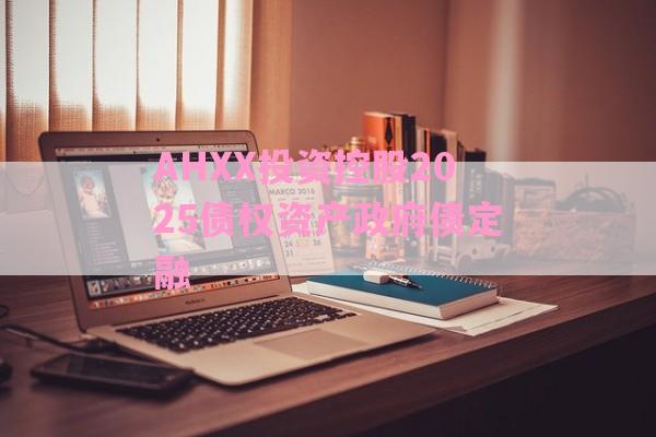 AHXX投资控股2025债权资产政府债定融-第1张图片-经验预警网