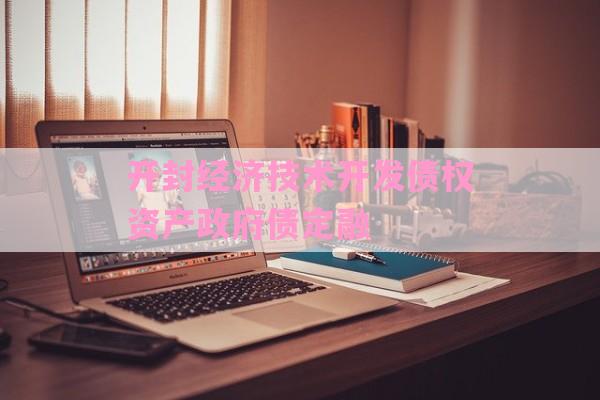 开封经济技术开发债权资产政府债定融-第1张图片-经验预警网