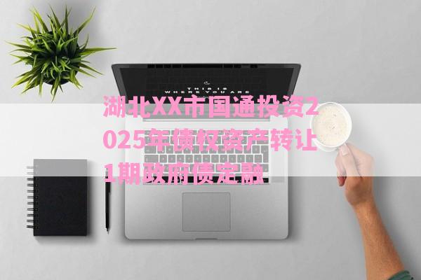 湖北XX市国通投资2025年债权资产转让1期政府债定融-第1张图片-经验预警网