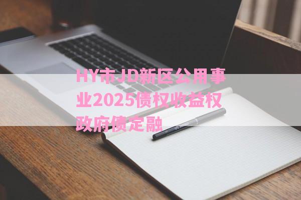 HY市JD新区公用事业2025债权收益权政府债定融-第1张图片-经验预警网