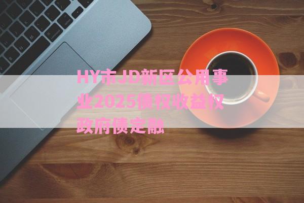 HY市JD新区公用事业2025债权收益权政府债定融-第1张图片-经验预警网
