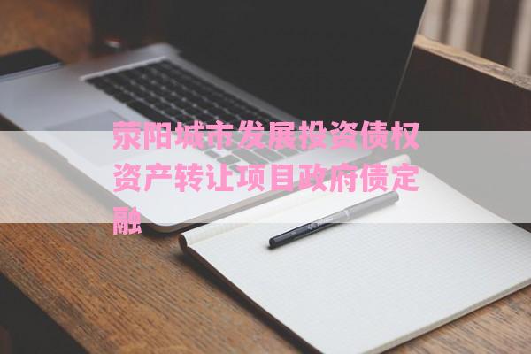 荥阳城市发展投资债权资产转让项目政府债定融-第1张图片-经验预警网