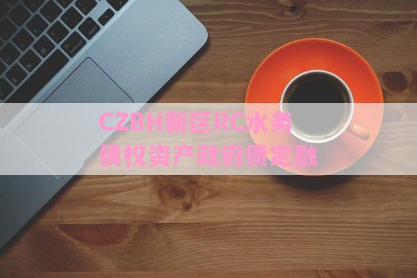CZBH新区RC水务债权资产政府债定融-第1张图片-经验预警网