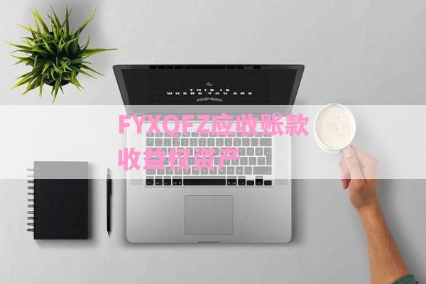 FYXQFZ应收账款收益权资产-第1张图片-经验预警网