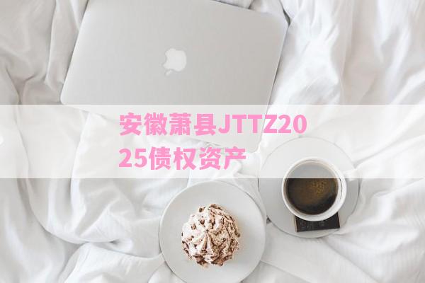安徽萧县JTTZ2025债权资产-第1张图片-经验预警网