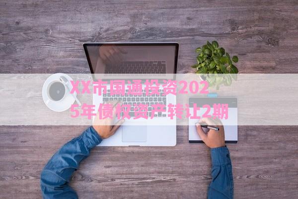 XX市国通投资2025年债权资产转让2期-第1张图片-经验预警网
