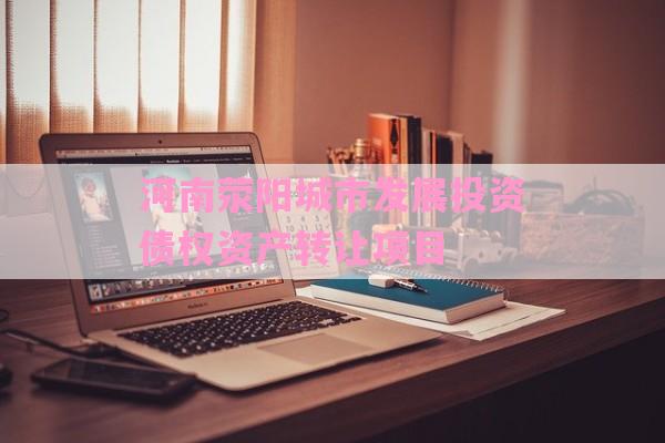 河南荥阳城市发展投资债权资产转让项目-第1张图片-经验预警网