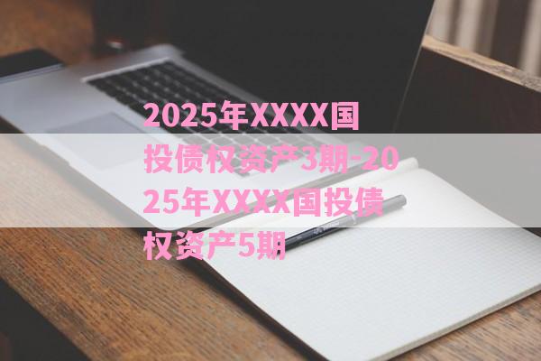 2025年XXXX国投债权资产3期-2025年XXXX国投债权资产5期-第1张图片-经验预警网