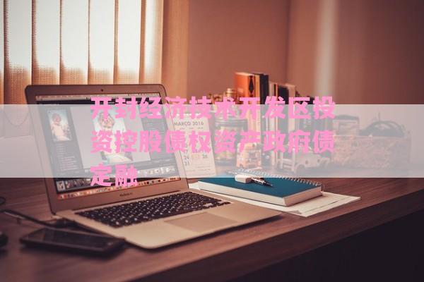 开封经济技术开发区投资控股债权资产政府债定融-第1张图片-经验预警网
