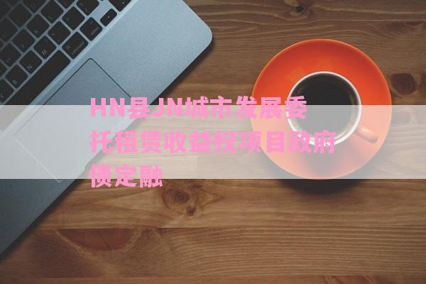 HN县JN城市发展委托租赁收益权项目政府债定融-第1张图片-经验预警网