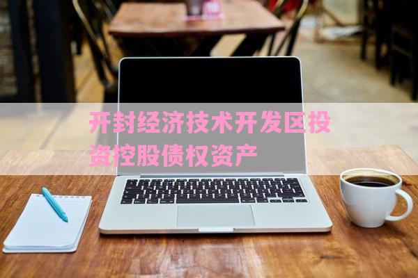 开封经济技术开发区投资控股债权资产-第1张图片-经验预警网