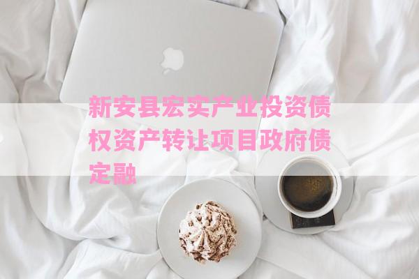 新安县宏实产业投资债权资产转让项目政府债定融-第1张图片-经验预警网