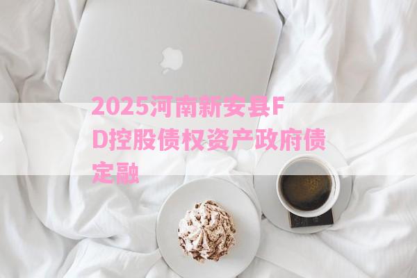 2025河南新安县FD控股债权资产政府债定融-第1张图片-经验预警网