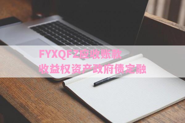 FYXQFZ应收账款收益权资产政府债定融-第1张图片-经验预警网