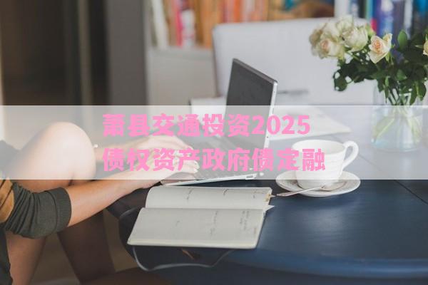 萧县交通投资2025债权资产政府债定融-第1张图片-经验预警网