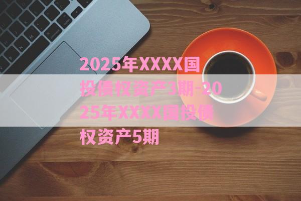2025年XXXX国投债权资产3期-2025年XXXX国投债权资产5期-第1张图片-经验预警网
