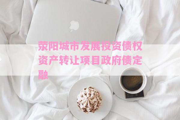 荥阳城市发展投资债权资产转让项目政府债定融-第1张图片-经验预警网