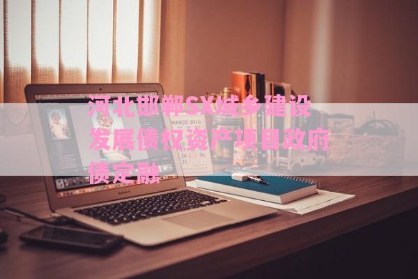 河北邯郸SX城乡建设发展债权资产项目政府债定融-第1张图片-经验预警网