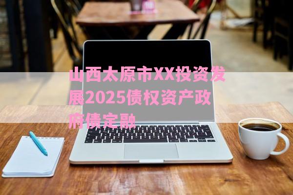 山西太原市XX投资发展2025债权资产政府债定融-第1张图片-经验预警网